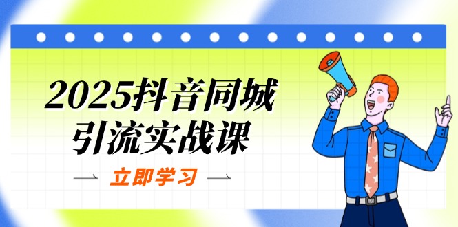 2025抖音同城引流实战课：单店模型+团购爆款逻辑，快速提升POI热度分-网创之家