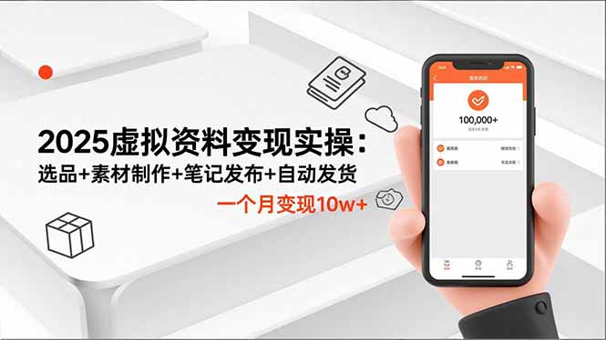 2025虚拟资料变现实操：选品+素材制作+笔记发布+自动发货，一个月变现10w+-网创之家
