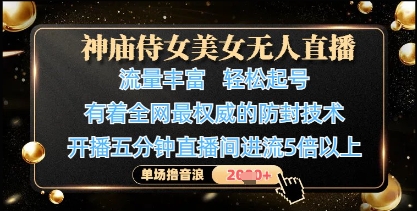 神庙侍女美女无人直播，轻松起号，有着全网最权威的防封技术，单场撸音浪1k+-网创之家