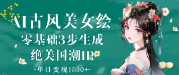 AI古风美女绘:零基础3步生成绝美国潮IP,单日变现1k+-网创之家