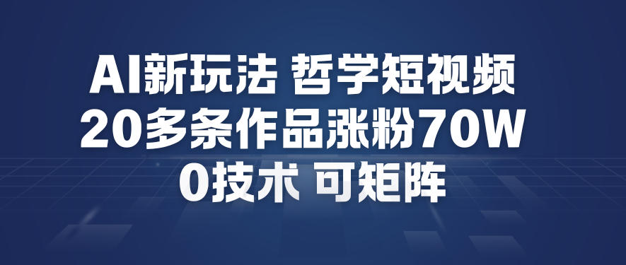 AI新玩法哲学短视频制作教学，20多条作品涨粉70W，0成本赛道，可矩阵-网创之家