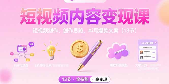 短视频内容变现课：短视频制作、创作思路、Ai写爆款文案(13节-网创之家