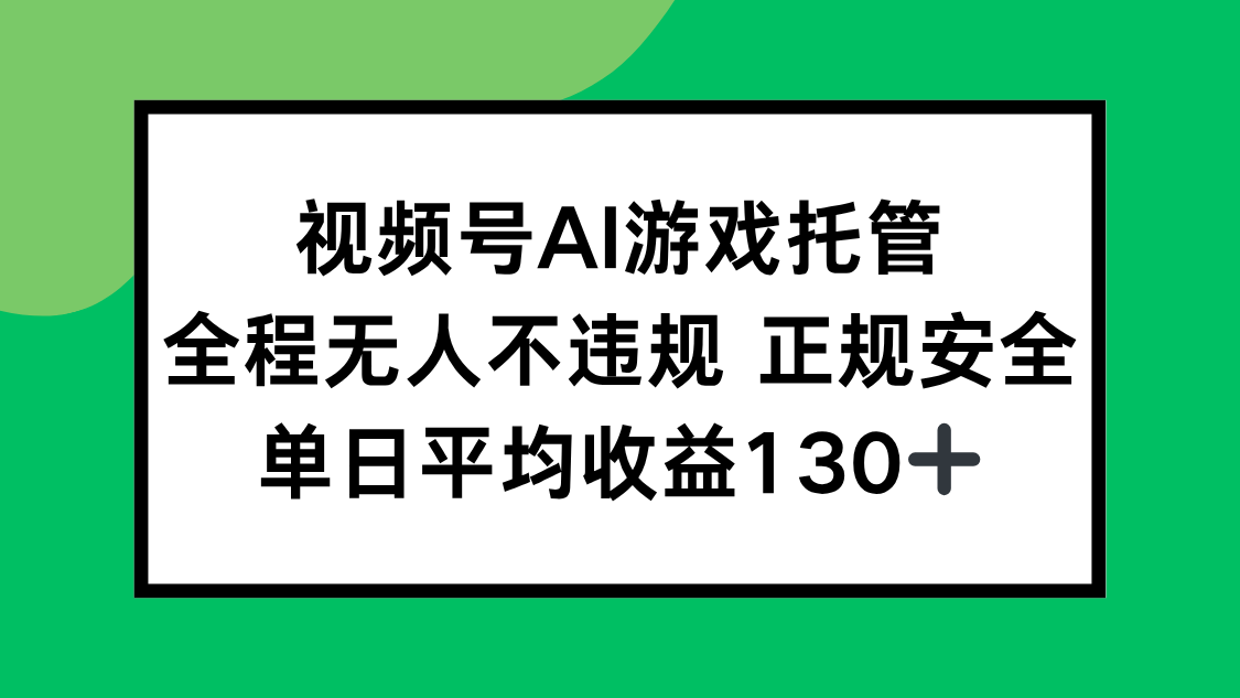 视频号AI游戏托管，全程无人不违规 正规安全，单日平均收益130+-网创之家