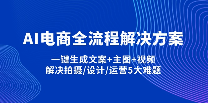 AI电商全流程解决方案,一键生成文案+主图+视频,解决拍摄/设计/运营5大难题-网创之家