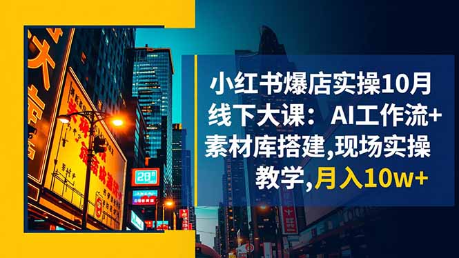 小红书爆店实操10月线下大课：AI工作流+素材库搭建,现场实操教学,月入10w+-网创之家