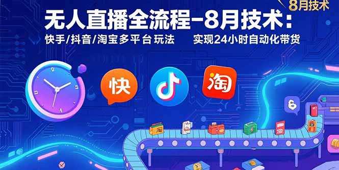 无人直播全流程-8月技术：快手/抖音/淘宝多平台玩法 实现24小时自动化带货-网创之家