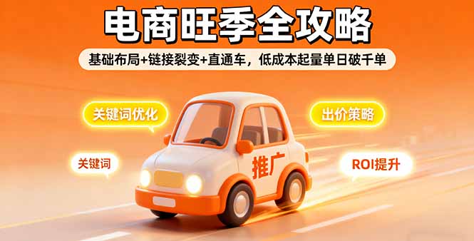 2025电商旺季全攻略，基础布局+链接裂变+直通车，低成本起量单日破千单-网创之家