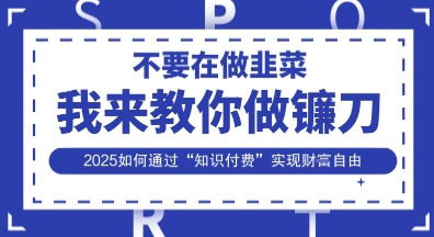 韭菜生涯终结者，我来教你做镰刀，2025如何通过“知识付费”实现财F自由【揭秘】-网创之家