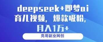 deepseek+即梦ai育儿视频，爆款吸粉，月入1w-网创之家