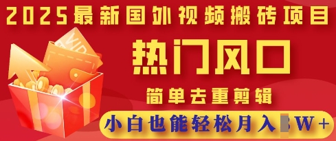 2025最新视频搬砖项目，热门风口，简单去重剪辑，小白也能轻松月入过W-网创之家