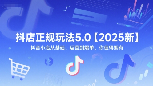 抖店正规玩法5.0【2025新】抖音小店从基础、运营到爆单，你值得拥有-网创之家