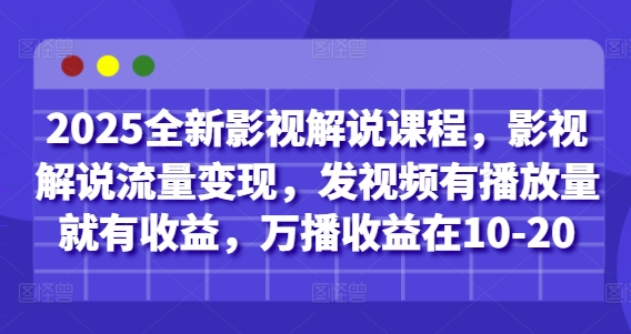 2025全新影视解说课程，影视解说流量变现，发视频有播放量就有收益，万播收益在10-20-网创之家