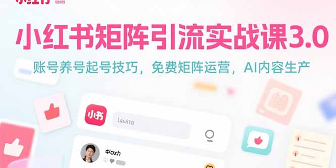 小红书矩阵引流实战课3.0：账号养号起号技巧，免裴矩阵运营，AI内容生产-网创之家