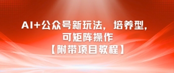 AI+公众号新玩法之培养型，可矩阵操作【附带项目教程】-网创之家