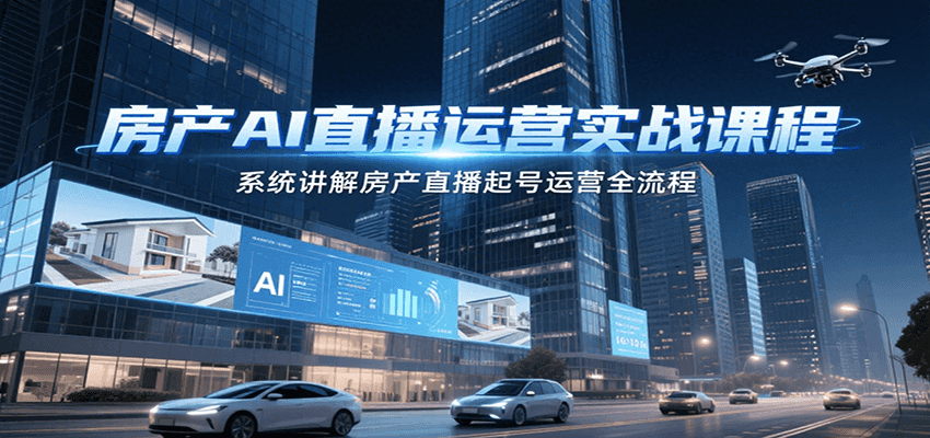 房产AI直播运营实战课程，系统讲解房产直播起号运营全流程-网创之家