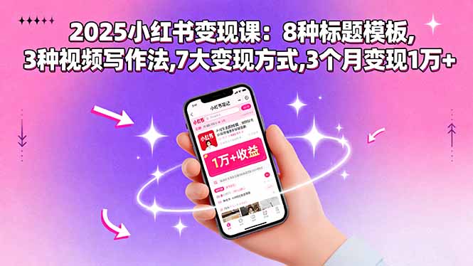 2025小红书变现课：8种标题模板,3种视频写作法,7大变现方式,3个月变现1万+-网创之家