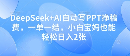 DeepSeek+AI自动写PPT挣稿费,一单一结,小白宝妈也能轻松日入2张-网创之家