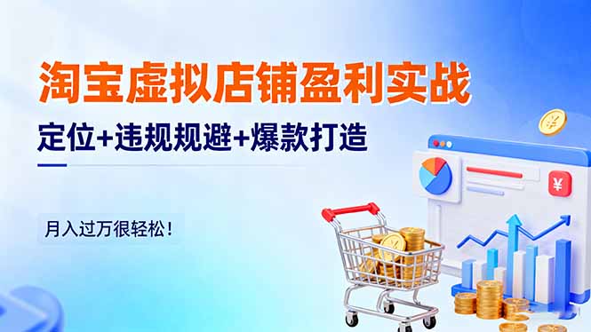 淘宝虚拟店铺盈利实战：定位+违规规避+爆款打造，月入过万很轻松！-网创之家