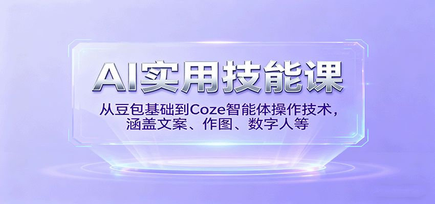 AI实用技能课，从豆包基础到Coze智能体操作技术，涵盖文案、作图、数字人等-网创之家