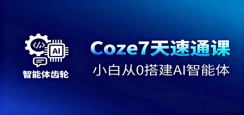 Coze7天速通课，小白从0搭建AI智能体+短视频工作流-网创之家