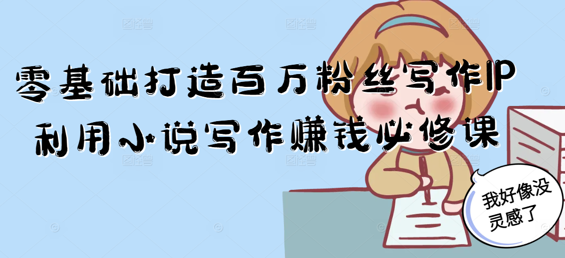 零基础打造百万粉丝写作IP利用小说写作赚钱必修课-网创之家