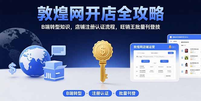敦煌网开店全攻略：B端转型知识，店铺注册认证流程，旺销王批量刊登技-网创之家