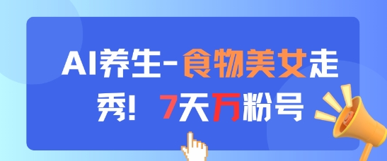 AI养生新玩法，食物美女走秀，7天万粉号-网创之家