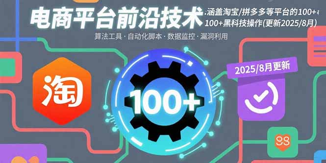 电商平台前沿技术：涵盖淘宝/拼多多等平台的100+黑科技操作(更新2025-8月-网创之家