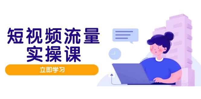 短视频流量实战班，人设打造内容优化，矩阵投放管控有序，助力流量变现路-网创之家
