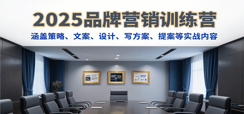 2025品牌营销训练营，涵盖策略、文案、设计、写方案、提案等实战内容-网创之家