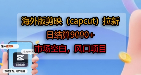 海外版剪映(capcut)拉新，日结算1k+，市场空白，风口项目-网创之家