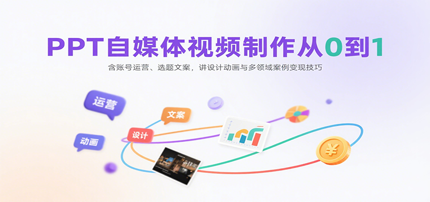 PPT自媒体视频制作从0到1：含账号运营、选题文案，讲设计动画与多领域案例变现技巧-网创之家