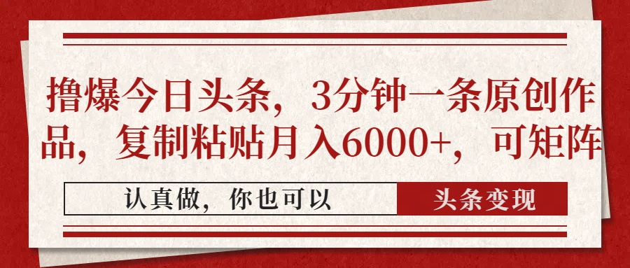 撸爆今日头条，3分钟一条原创作品，复制粘贴月入6000+，可矩阵-网创之家