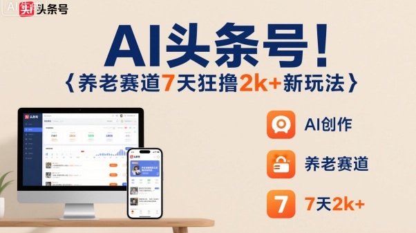AI头条号，7天狂撸2k+，做养老赛道，新风口新玩法-网创之家