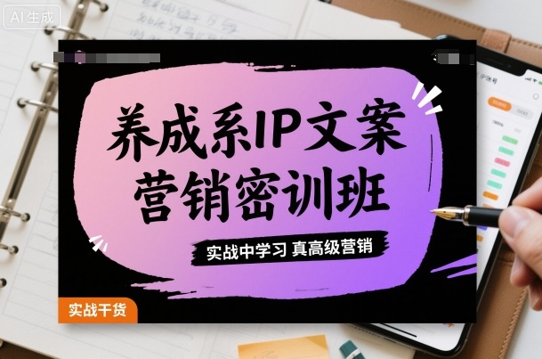 养成系IP文案营销密训班，实战中学习真高级营销-网创之家