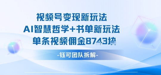 视频号变现新玩法，AI智慧哲学+书单新玩法，单条视频佣金1k+-网创之家