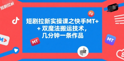 短剧拉新实操课之快手MT+双魔法搬运技术，几分钟一条作品-网创之家