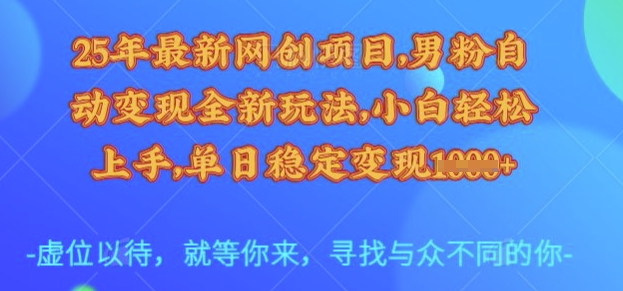 25年最新网创项目，男粉自动变现全新玩法，小白轻松上手，单日稳定变现多张【揭秘】-网创之家