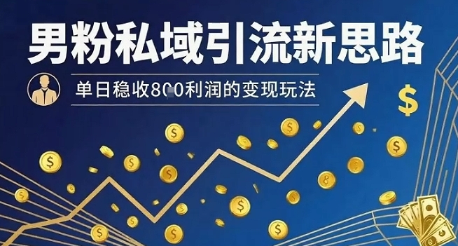 男粉私域引流新思路，单日稳收8张利润的变现玩法-网创之家