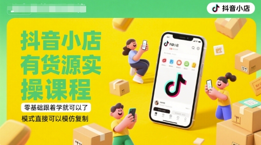 抖音小店有货源实操课程，零基础跟着学就可以了，模式直接可以模仿复制(更新6月)-网创之家
