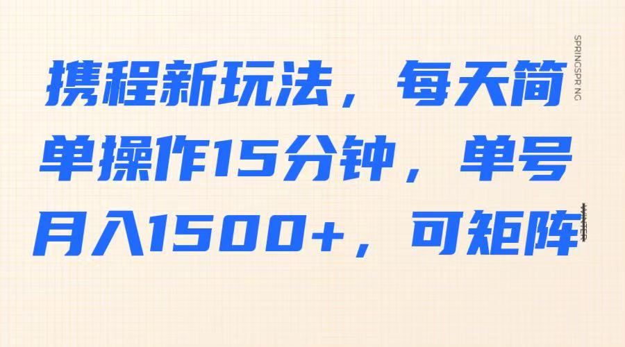 携程新玩法，每天简单操作15分钟，单号月入1500+，可矩阵-网创之家