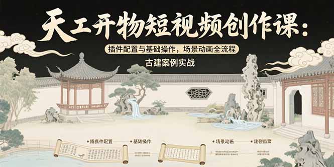 天工开物短视频创作课：插件配置与基础操作，场景动画全流程 古建案例实战-网创之家