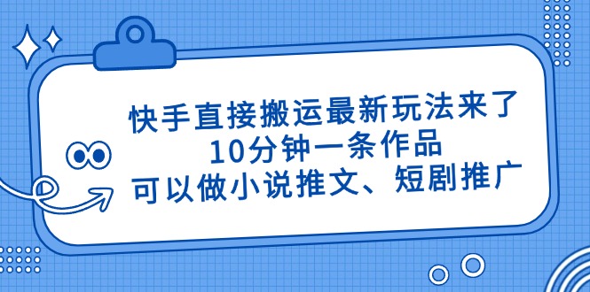 快手直接搬运最新玩法来了,10分钟一条作品,可以做小说推文、短剧推广...-网创之家