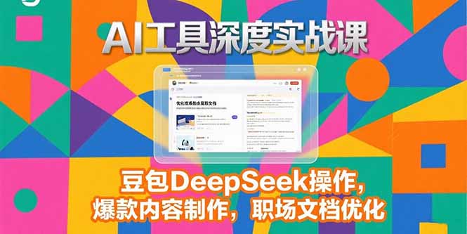 2025AI工具深度实战课，豆包DeepSeek操作，爆款内容制作，职场文档优化-网创之家