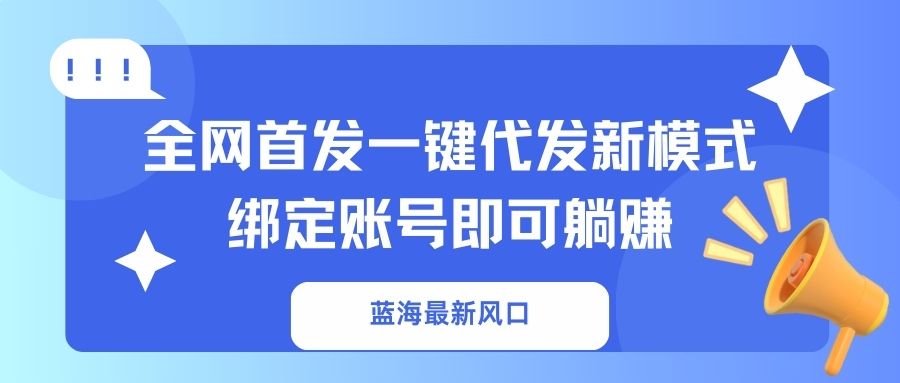 蓝海最新风口，全网首发一键代发新模式！绑定账号即可躺赚-网创之家