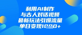 利用AI制作与古人对话的视频，最新玩法引爆流量，单日变现1k-网创之家