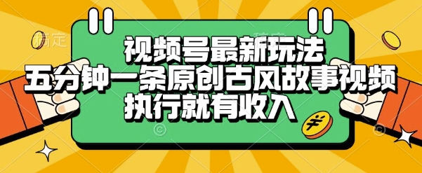 视频号最新玩法，五分钟一条原创古风故事类视频执行就有收入【揭秘】-网创之家