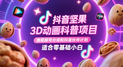 抖音坚果3D动画科普项目，撸视频号分成和抖音伙伴计划，适合零基础小白-网创之家