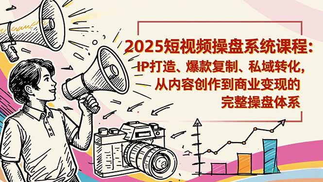 2025短视频操盘线下课程：IP打造、爆款复制、私域转化，从内容创作到商业变现的完整操盘体系-网创之家