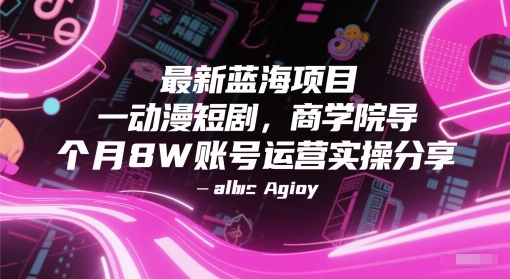 最新蓝海项目动漫短剧，商学院导师单抖音号一个月8W账号运营实操分享-网创之家